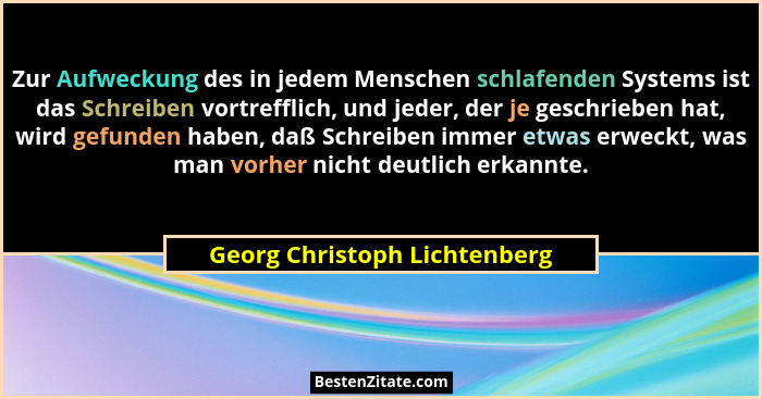 Zur Aufweckung des in jedem Menschen schlafenden Systems ist das Schreiben vortrefflich, und jeder, der je geschrieben h... - Georg Christoph Lichtenberg