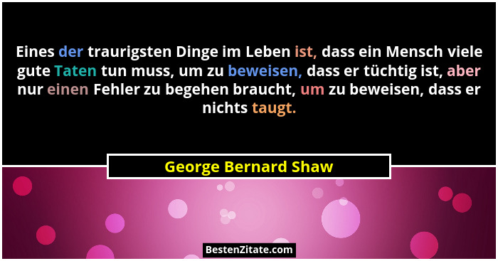 Eines der traurigsten Dinge im Leben ist, dass ein Mensch viele gute Taten tun muss, um zu beweisen, dass er tüchtig ist, aber n... - George Bernard Shaw
