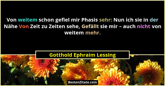 Von weitem schon gefiel mir Phasis sehr: Nun ich sie in der Nähe Von Zeit zu Zeiten sehe, Gefällt sie mir – auch nicht von... - Gotthold Ephraim Lessing