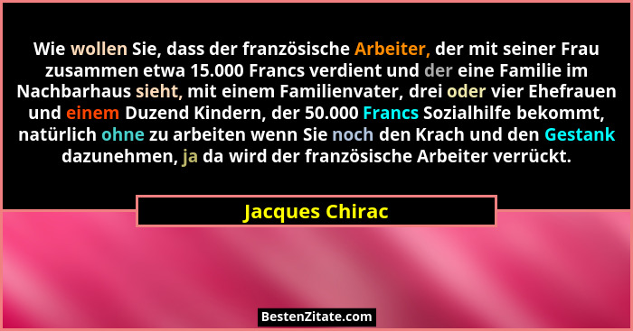 Wie wollen Sie, dass der französische Arbeiter, der mit seiner Frau zusammen etwa 15.000 Francs verdient und der eine Familie im Nach... - Jacques Chirac