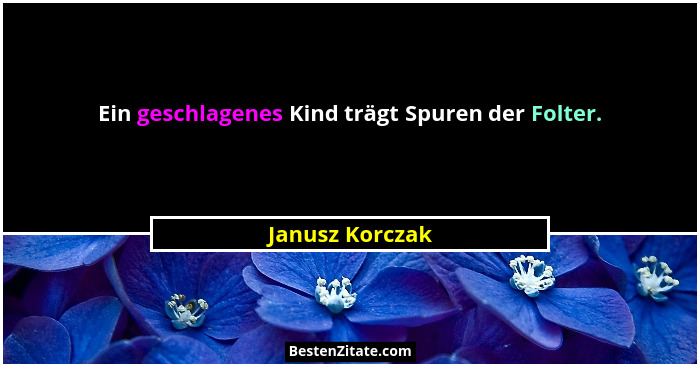 Ein geschlagenes Kind trägt Spuren der Folter.... - Janusz Korczak