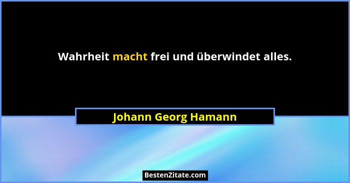 Wahrheit macht frei und überwindet alles.... - Johann Georg Hamann