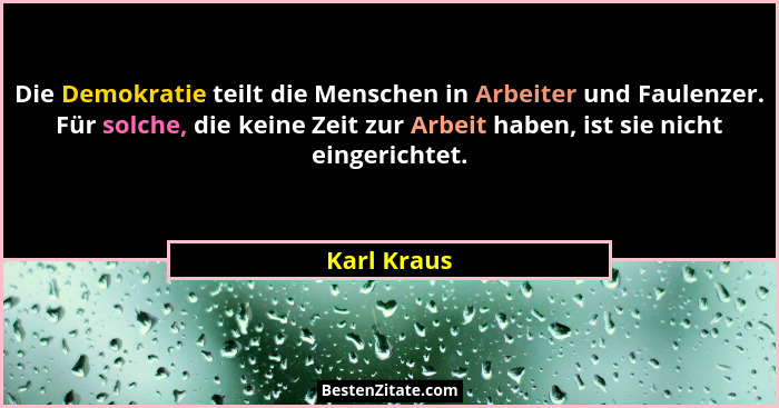 Die Demokratie teilt die Menschen in Arbeiter und Faulenzer. Für solche, die keine Zeit zur Arbeit haben, ist sie nicht eingerichtet.... - Karl Kraus