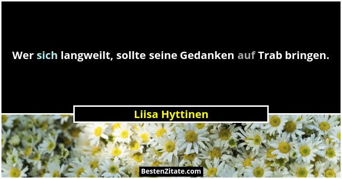 Wer sich langweilt, sollte seine Gedanken auf Trab bringen.... - Liisa Hyttinen
