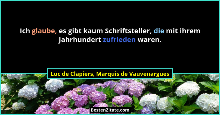 Ich glaube, es gibt kaum Schriftsteller, die mit ihrem Jahrhundert zufrieden waren.... - Luc de Clapiers, Marquis de Vauvenargues
