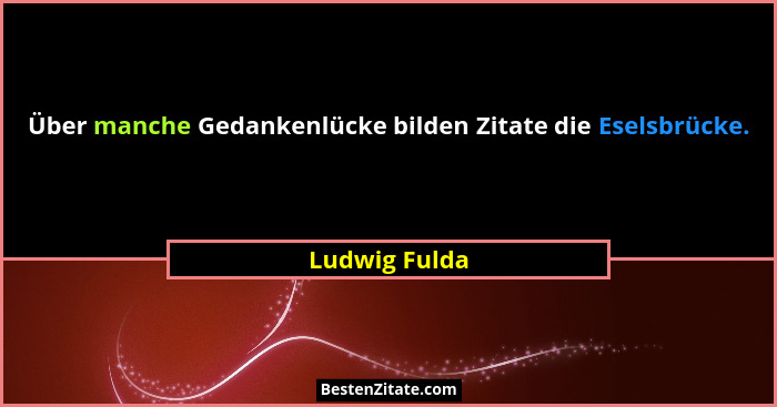 Über manche Gedankenlücke bilden Zitate die Eselsbrücke.... - Ludwig Fulda