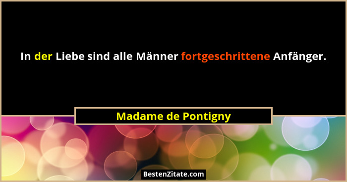 In der Liebe sind alle Männer fortgeschrittene Anfänger.... - Madame de Pontigny