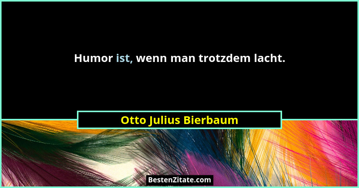 Humor ist, wenn man trotzdem lacht.... - Otto Julius Bierbaum
