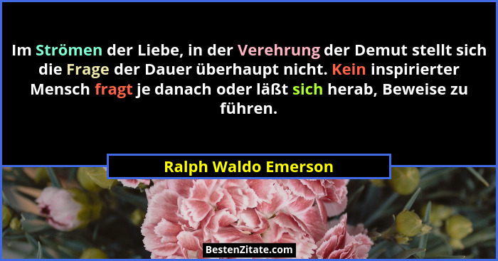 Im Strömen der Liebe, in der Verehrung der Demut stellt sich die Frage der Dauer überhaupt nicht. Kein inspirierter Mensch fragt... - Ralph Waldo Emerson