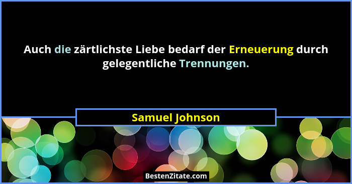 Auch die zärtlichste Liebe bedarf der Erneuerung durch gelegentliche Trennungen.... - Samuel Johnson