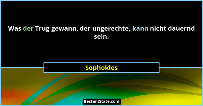 Was der Trug gewann, der ungerechte, kann nicht dauernd sein.... - Sophokles
