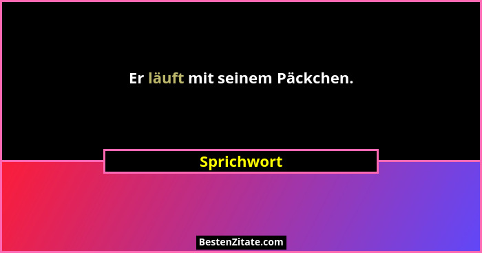 Er läuft mit seinem Päckchen.... - Sprichwort