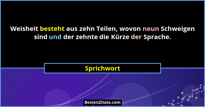 Weisheit besteht aus zehn Teilen, wovon neun Schweigen sind und der zehnte die Kürze der Sprache.... - Sprichwort