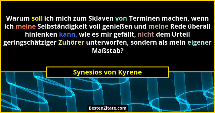 Warum soll ich mich zum Sklaven von Terminen machen, wenn ich meine Selbständigkeit voll genießen und meine Rede überall hinlenk... - Synesios von Kyrene