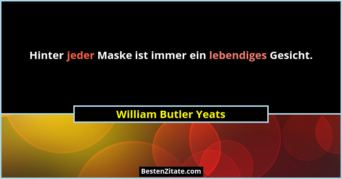 Hinter jeder Maske ist immer ein lebendiges Gesicht.... - William Butler Yeats