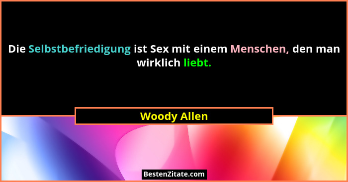 Die Selbstbefriedigung ist Sex mit einem Menschen, den man wirklich liebt.... - Woody Allen