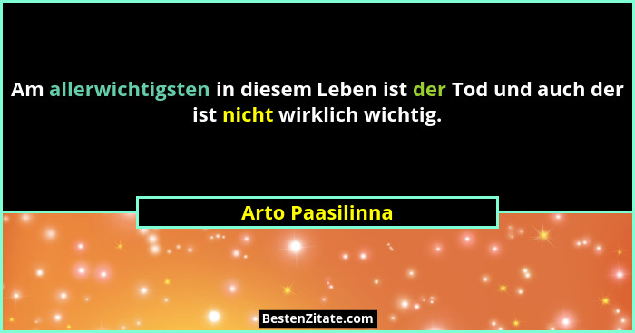 Am allerwichtigsten in diesem Leben ist der Tod und auch der ist nicht wirklich wichtig.... - Arto Paasilinna