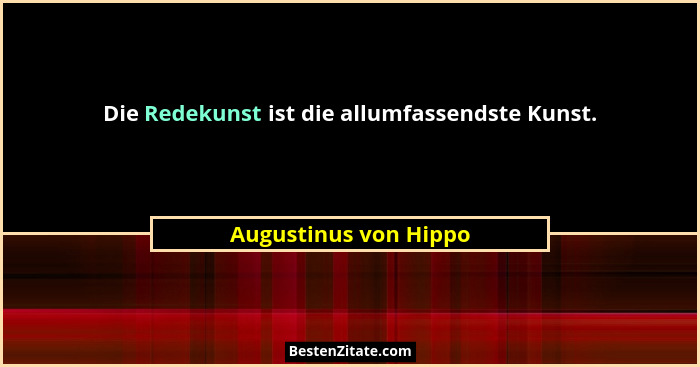 Die Redekunst ist die allumfassendste Kunst.... - Augustinus von Hippo