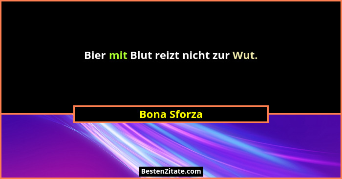 Bier mit Blut reizt nicht zur Wut.... - Bona Sforza