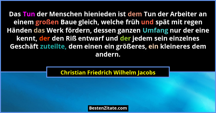 Das Tun der Menschen hienieden ist dem Tun der Arbeiter an einem großen Baue gleich, welche früh und spät mit reg... - Christian Friedrich Wilhelm Jacobs