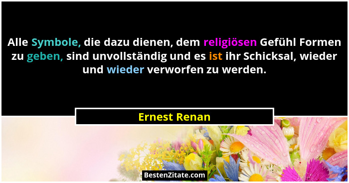 Alle Symbole, die dazu dienen, dem religiösen Gefühl Formen zu geben, sind unvollständig und es ist ihr Schicksal, wieder und wieder ve... - Ernest Renan