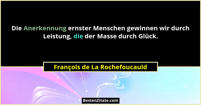 Die Anerkennung ernster Menschen gewinnen wir durch Leistung, die der Masse durch Glück.... - François de La Rochefoucauld
