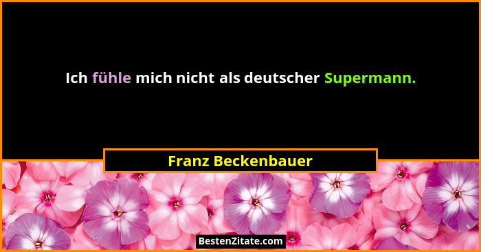 Ich fühle mich nicht als deutscher Supermann.... - Franz Beckenbauer
