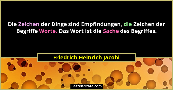 Die Zeichen der Dinge sind Empfindungen, die Zeichen der Begriffe Worte. Das Wort ist die Sache des Begriffes.... - Friedrich Heinrich Jacobi
