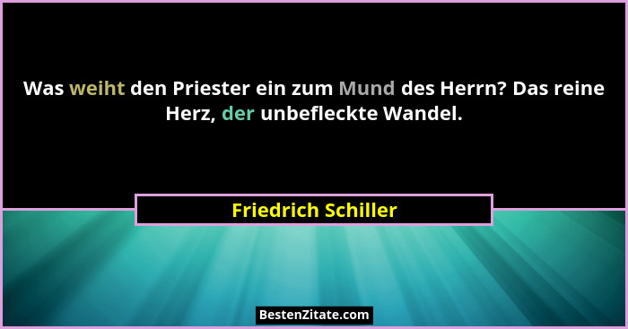 Was weiht den Priester ein zum Mund des Herrn? Das reine Herz, der unbefleckte Wandel.... - Friedrich Schiller