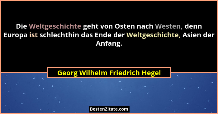Die Weltgeschichte geht von Osten nach Westen, denn Europa ist schlechthin das Ende der Weltgeschichte, Asien der Anfa... - Georg Wilhelm Friedrich Hegel