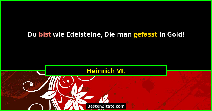 Du bist wie Edelsteine, Die man gefasst in Gold!... - Heinrich VI.