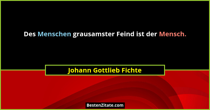 Des Menschen grausamster Feind ist der Mensch.... - Johann Gottlieb Fichte