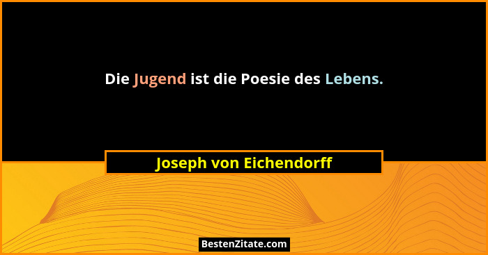 Die Jugend ist die Poesie des Lebens.... - Joseph von Eichendorff
