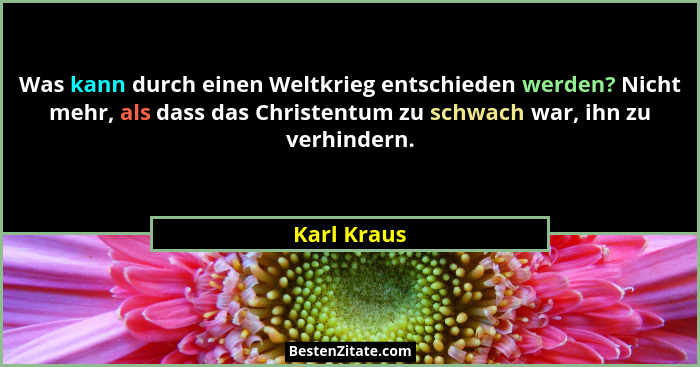 Was kann durch einen Weltkrieg entschieden werden? Nicht mehr, als dass das Christentum zu schwach war, ihn zu verhindern.... - Karl Kraus