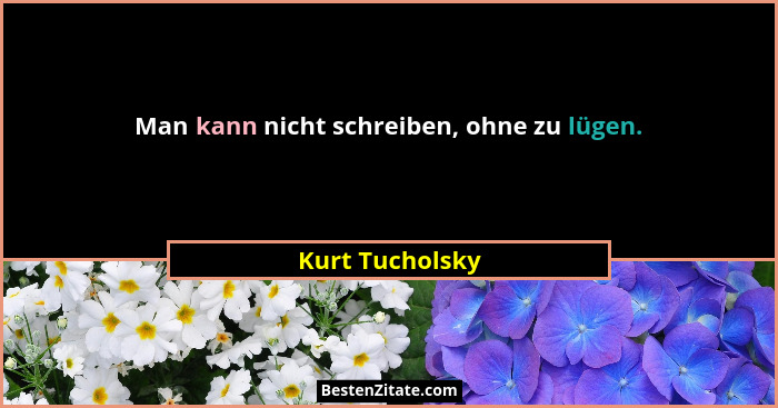 Man kann nicht schreiben, ohne zu lügen.... - Kurt Tucholsky