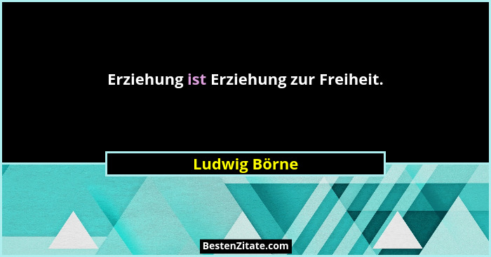 Erziehung ist Erziehung zur Freiheit.... - Ludwig Börne