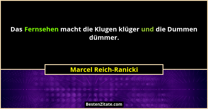 Das Fernsehen macht die Klugen klüger und die Dummen dümmer.... - Marcel Reich-Ranicki