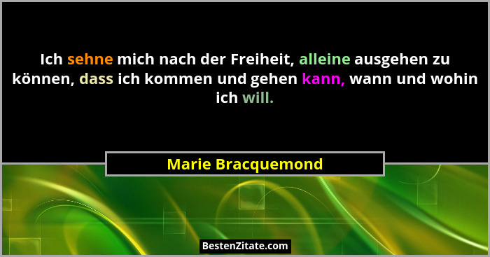 Ich sehne mich nach der Freiheit, alleine ausgehen zu können, dass ich kommen und gehen kann, wann und wohin ich will.... - Marie Bracquemond
