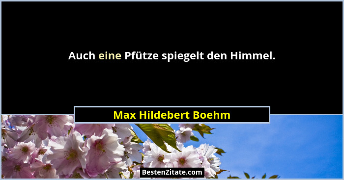 Auch eine Pfütze spiegelt den Himmel.... - Max Hildebert Boehm