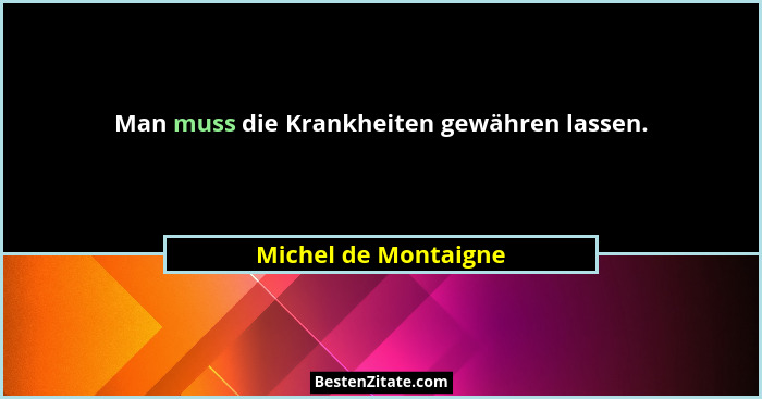Man muss die Krankheiten gewähren lassen.... - Michel de Montaigne