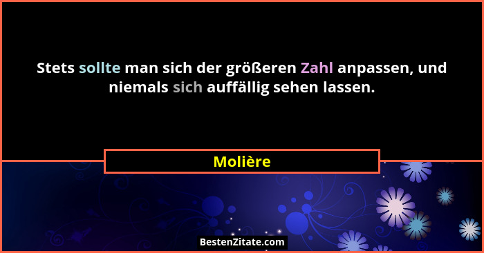 Stets sollte man sich der größeren Zahl anpassen, und niemals sich auffällig sehen lassen.... - Molière