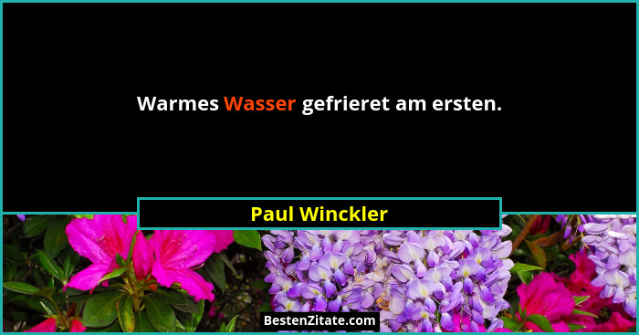Warmes Wasser gefrieret am ersten.... - Paul Winckler