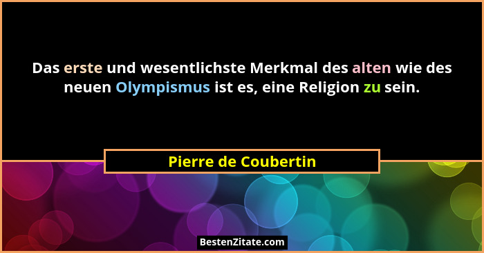 Das erste und wesentlichste Merkmal des alten wie des neuen Olympismus ist es, eine Religion zu sein.... - Pierre de Coubertin