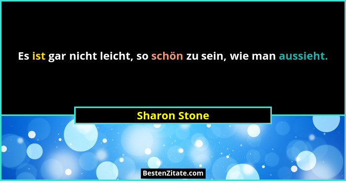 Es ist gar nicht leicht, so schön zu sein, wie man aussieht.... - Sharon Stone