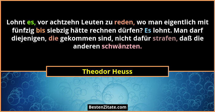 Lohnt es, vor achtzehn Leuten zu reden, wo man eigentlich mit fünfzig bis siebzig hätte rechnen dürfen? Es lohnt. Man darf diejenigen,... - Theodor Heuss
