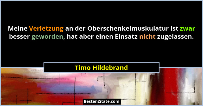 Meine Verletzung an der Oberschenkelmuskulatur ist zwar besser geworden, hat aber einen Einsatz nicht zugelassen.... - Timo Hildebrand