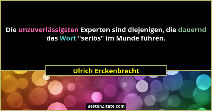 Die unzuverlässigsten Experten sind diejenigen, die dauernd das Wort "seriös" im Munde führen.... - Ulrich Erckenbrecht