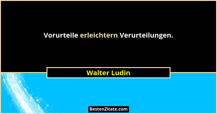 Vorurteile erleichtern Verurteilungen.... - Walter Ludin
