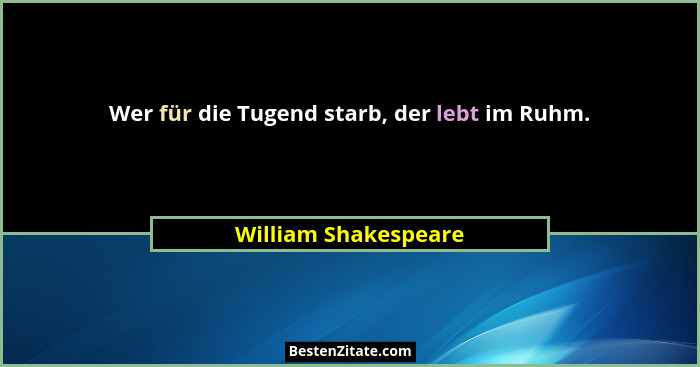 Wer für die Tugend starb, der lebt im Ruhm.... - William Shakespeare