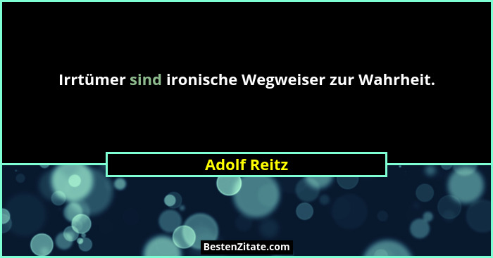 Irrtümer sind ironische Wegweiser zur Wahrheit.... - Adolf Reitz